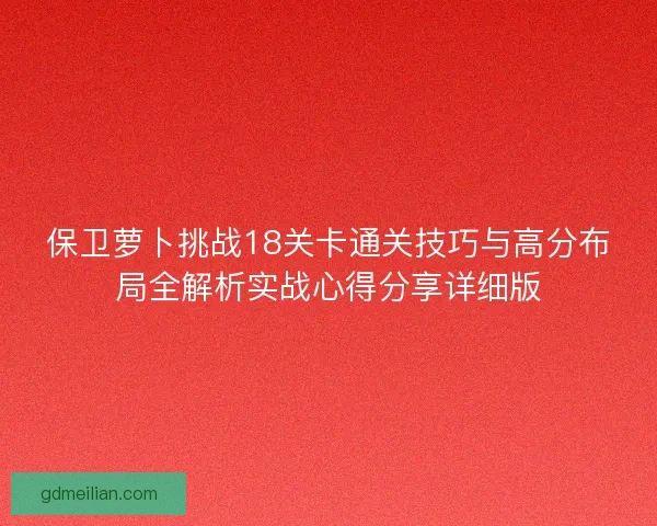 保卫萝卜挑战18关卡通关技巧与高分布局全解析实战心得分享详细版