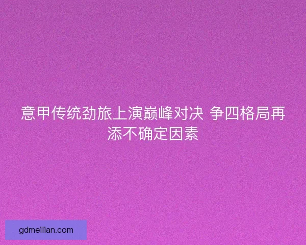 意甲传统劲旅上演巅峰对决 争四格局再添不确定因素