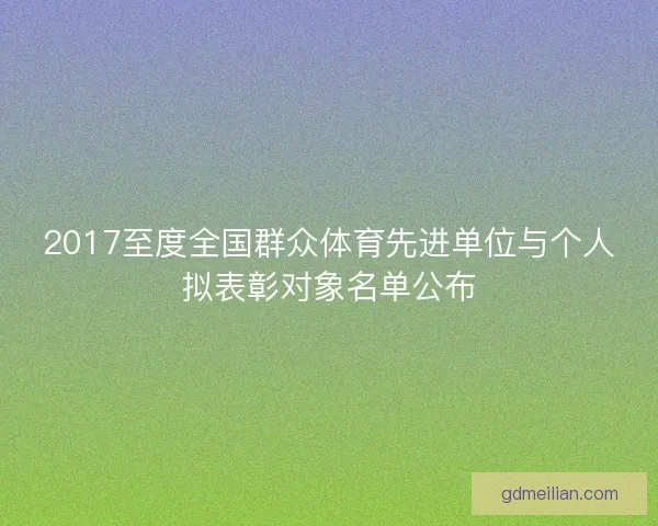 2017至度全国群众体育先进单位与个人拟表彰对象名单公布