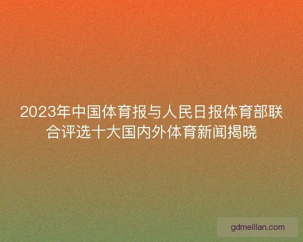 2023年中国体育报与人民日报体育部联合评选十大国内外体育新闻揭晓