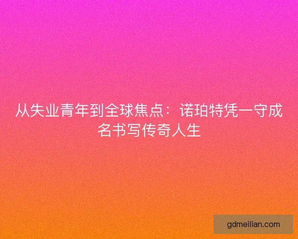 从失业青年到全球焦点：诺珀特凭一守成名书写传奇人生