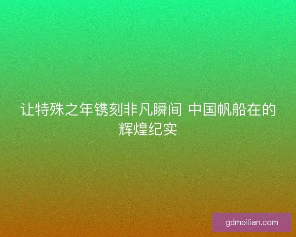 让特殊之年镌刻非凡瞬间 中国帆船在的辉煌纪实