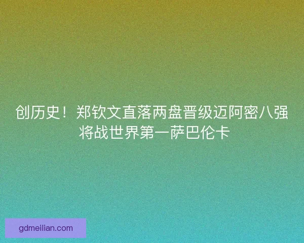 创历史！郑钦文直落两盘晋级迈阿密八强 将战世界第一萨巴伦卡