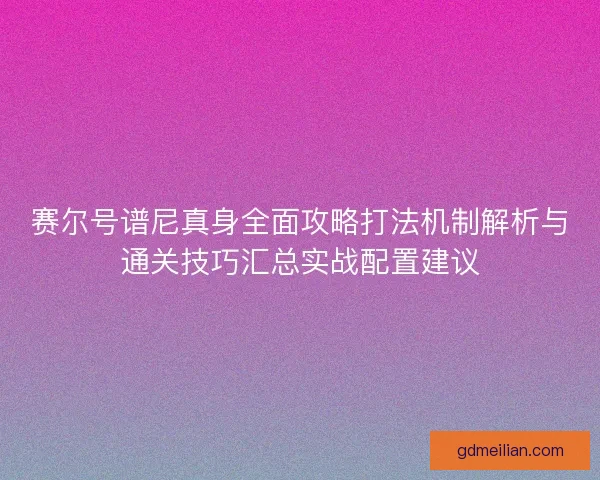 赛尔号谱尼真身全面攻略打法机制解析与通关技巧汇总实战配置建议 赛尔号谱尼真身全面攻略打法机制解析与通关技巧汇总实战配置建议