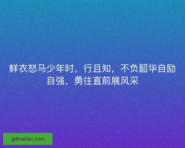 鲜衣怒马少年时,行且知,不负韶华自励自强,勇往直前展风采 鲜衣怒马少年时,行且知,不负韶华自励自强,勇往直前展风采